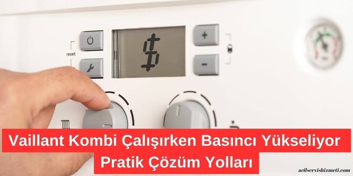 Vaillant kombi Çalışırken Basınç Yükseliyor